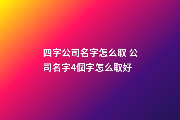 四字公司名字怎么取 公司名字4個字怎么取好-第1張-公司起名-玄機派